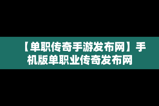 【单职传奇手游发布网】手机版单职业传奇发布网