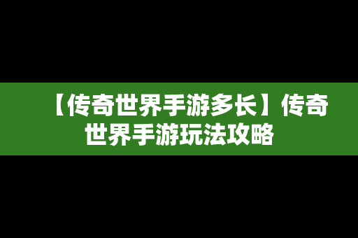 【传奇世界手游多长】传奇世界手游玩法攻略