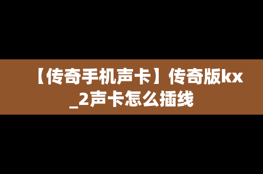 【传奇手机声卡】传奇版kx_2声卡怎么插线