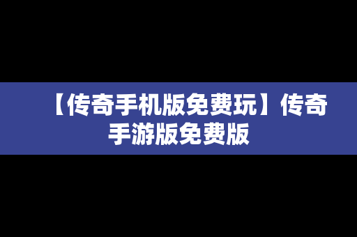 【传奇手机版免费玩】传奇手游版免费版