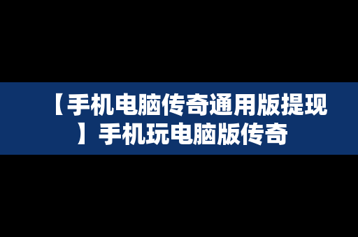 【手机电脑传奇通用版提现】手机玩电脑版传奇