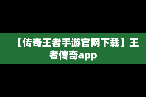 【传奇王者手游官网下载】王者传奇app