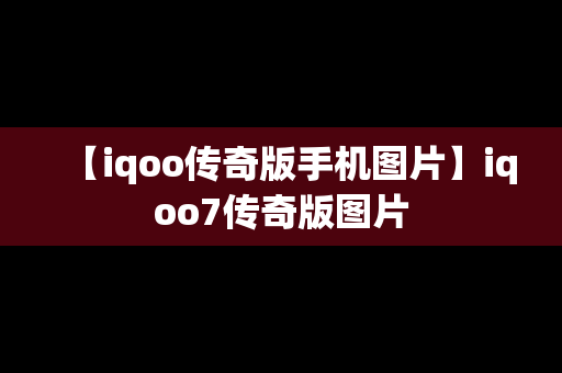 【iqoo传奇版手机图片】iqoo7传奇版图片