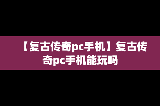 【复古传奇pc手机】复古传奇pc手机能玩吗