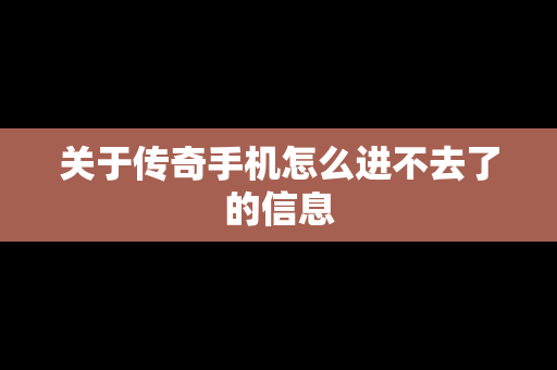 关于传奇手机怎么进不去了的信息