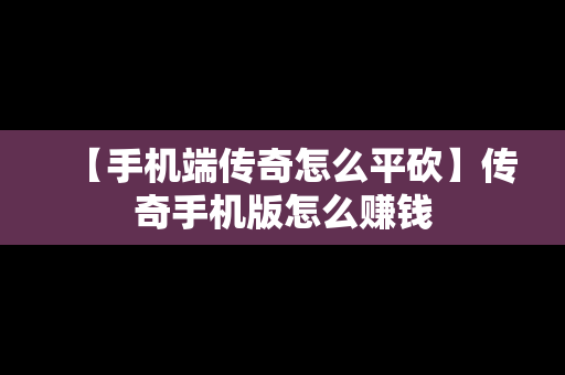 【手机端传奇怎么平砍】传奇手机版怎么赚钱