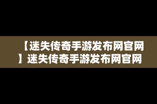 【迷失传奇手游发布网官网】迷失传奇手游发布网官网下载