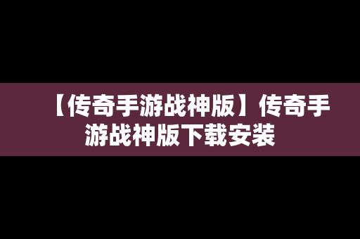 【传奇手游战神版】传奇手游战神版下载安装