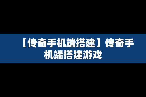 【传奇手机端搭建】传奇手机端搭建游戏