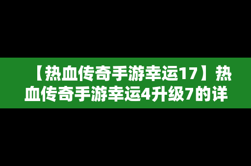 【热血传奇手游幸运17】热血传奇手游幸运4升级7的详细教程是什么