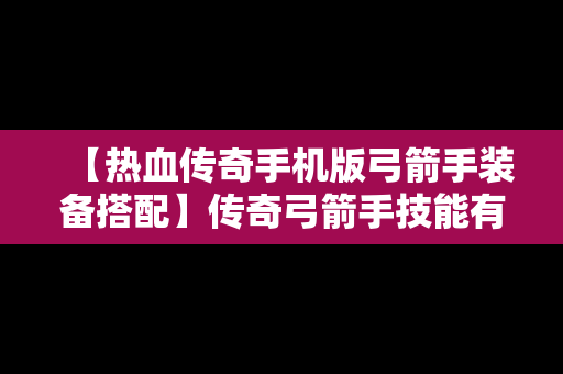 【热血传奇手机版弓箭手装备搭配】传奇弓箭手技能有哪些