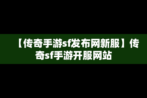 【传奇手游sf发布网新服】传奇sf手游开服网站