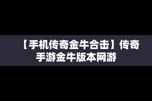 【手机传奇金牛合击】传奇手游金牛版本网游