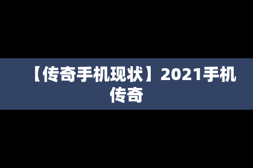 【传奇手机现状】2021手机传奇