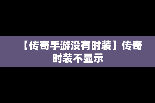 【传奇手游没有时装】传奇时装不显示