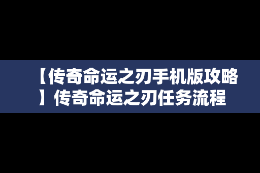 【传奇命运之刃手机版攻略】传奇命运之刃任务流程