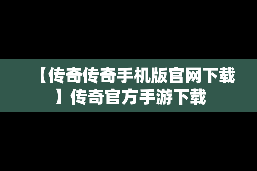 【传奇传奇手机版官网下载】传奇官方手游下载