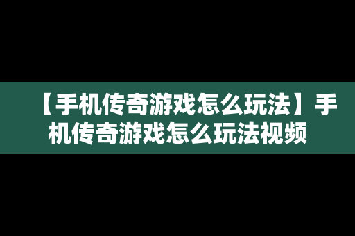 【手机传奇游戏怎么玩法】手机传奇游戏怎么玩法视频