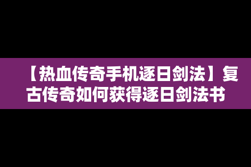 【热血传奇手机逐日剑法】复古传奇如何获得逐日剑法书