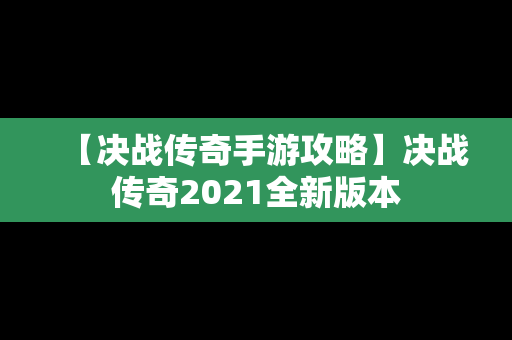 【决战传奇手游攻略】决战传奇2021全新版本