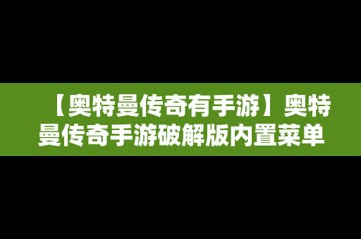 【奥特曼传奇有手游】奥特曼传奇手游破解版内置菜单