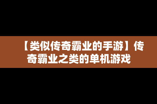 【类似传奇霸业的手游】传奇霸业之类的单机游戏