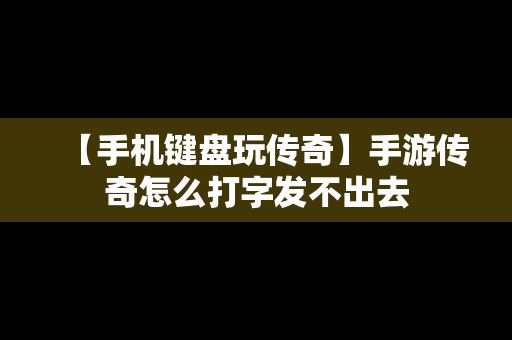 【手机键盘玩传奇】手游传奇怎么打字发不出去