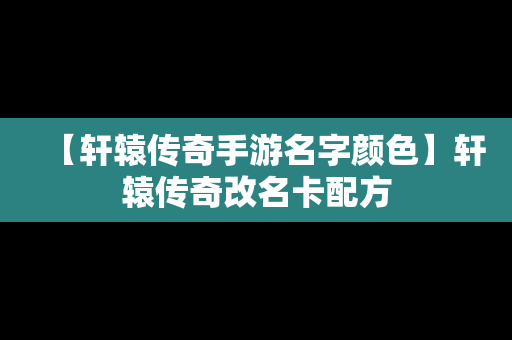 【轩辕传奇手游名字颜色】轩辕传奇改名卡配方