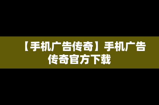 【手机广告传奇】手机广告传奇官方下载