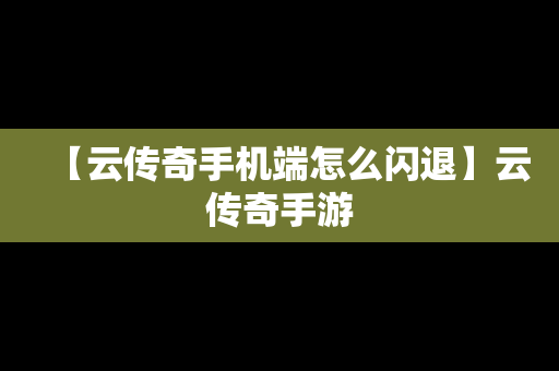 【云传奇手机端怎么闪退】云传奇手游