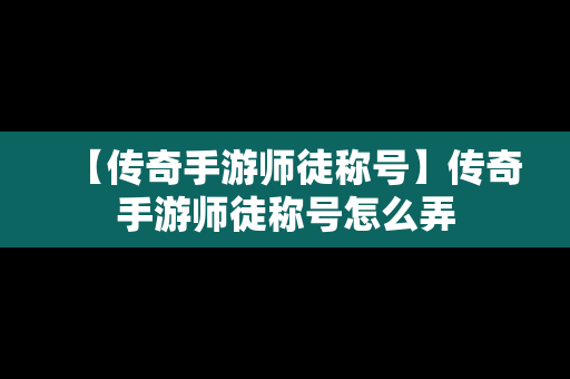 【传奇手游师徒称号】传奇手游师徒称号怎么弄