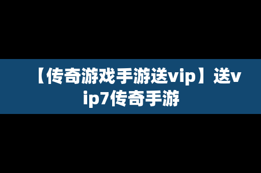 【传奇游戏手游送vip】送vip7传奇手游