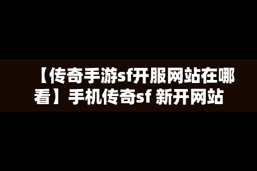 【传奇手游sf开服网站在哪看】手机传奇sf 新开网站