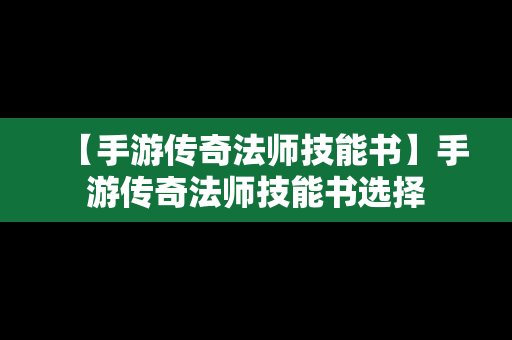 【手游传奇法师技能书】手游传奇法师技能书选择