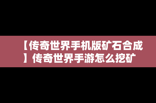 【传奇世界手机版矿石合成】传奇世界手游怎么挖矿