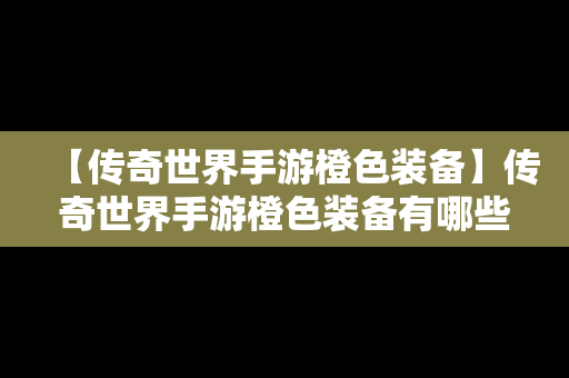 【传奇世界手游橙色装备】传奇世界手游橙色装备有哪些