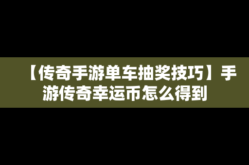 【传奇手游单车抽奖技巧】手游传奇幸运币怎么得到