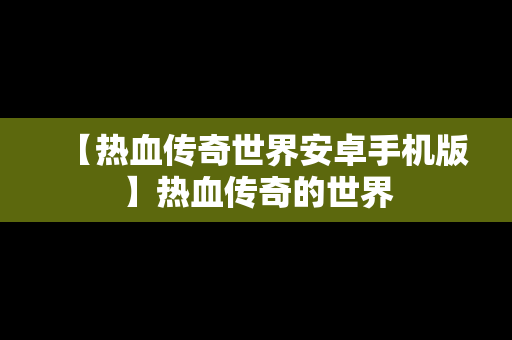 【热血传奇世界安卓手机版】热血传奇的世界