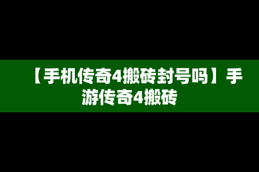 【手机传奇4搬砖封号吗】手游传奇4搬砖