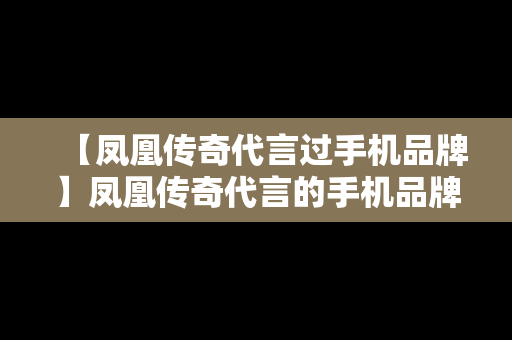 【凤凰传奇代言过手机品牌】凤凰传奇代言的手机品牌