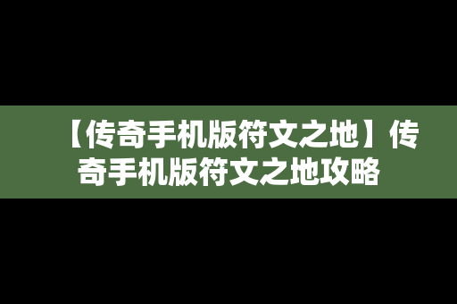 【传奇手机版符文之地】传奇手机版符文之地攻略