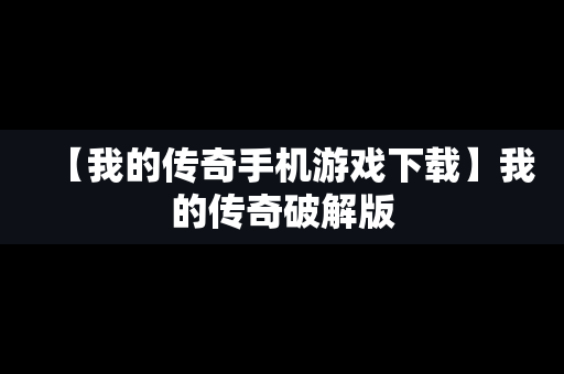 【我的传奇手机游戏下载】我的传奇破解版