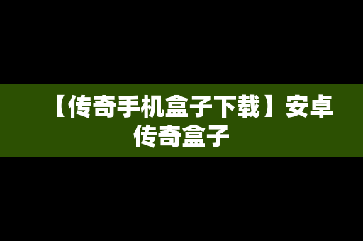 【传奇手机盒子下载】安卓传奇盒子