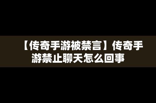 【传奇手游被禁言】传奇手游禁止聊天怎么回事