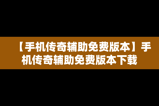 【手机传奇辅助免费版本】手机传奇辅助免费版本下载