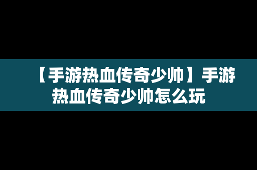 【手游热血传奇少帅】手游热血传奇少帅怎么玩