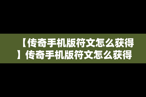 【传奇手机版符文怎么获得】传奇手机版符文怎么获得技能