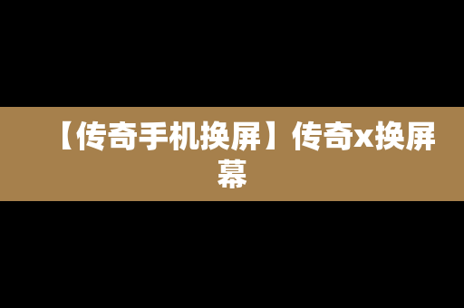 【传奇手机换屏】传奇x换屏幕