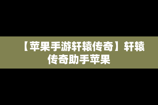 【苹果手游轩辕传奇】轩辕传奇助手苹果