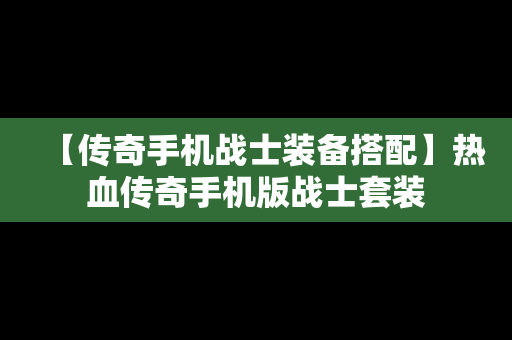 【传奇手机战士装备搭配】热血传奇手机版战士套装